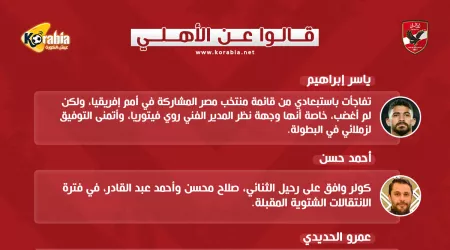 قالوا عن الأهلي| غضب ياسر إبراهيم.. ورحيل ثنائى الفريق