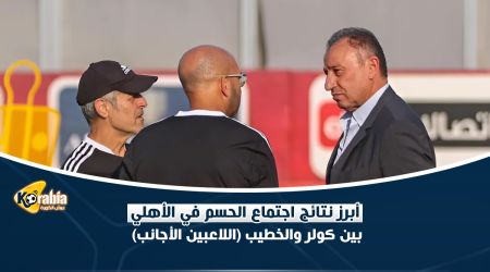 اجتماع الحسم بين كولر والخطيب .. الصفقات الجديدة ومصير الأجانب