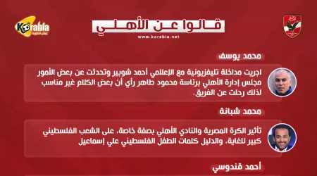 قالوا عن الأهلي| مداخلة شوبير سبب رحيلي.. وتأثير الأهلي